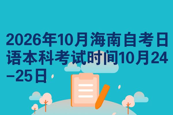 2026年10月海南自考日语本科考试时间10月24-25日