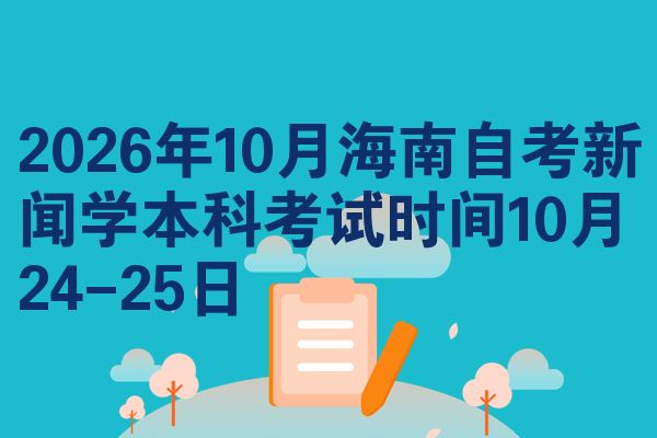 2026年10月海南自考新闻学本科考试时间10月24-25日