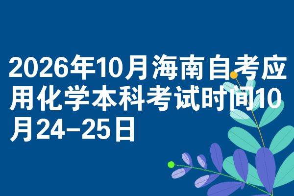 2026年10月海南自考应用化学本科考试时间10月24-25日