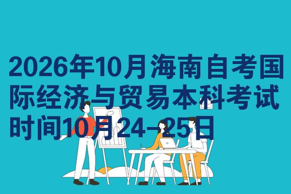 2026年10月海南自考国际经济与贸易本科考试时间10月24-25日