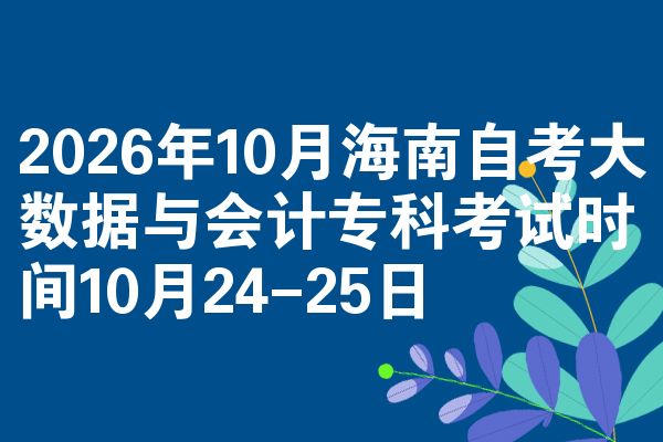 2026年10月海南自考大数据与会计专科考试时间10月24-25日