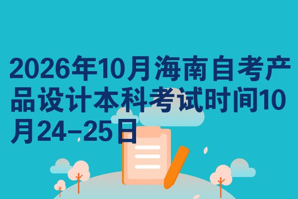 2026年10月海南自考产品设计本科考试时间10月24-25日