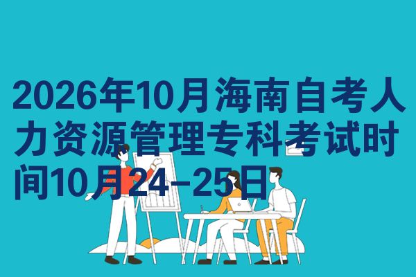 2026年10月海南自考人力资源管理专科考试时间10月24-25日