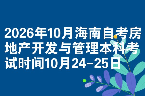 2026年10月海南自考房地产开发与管理本科考试时间10月24-25日