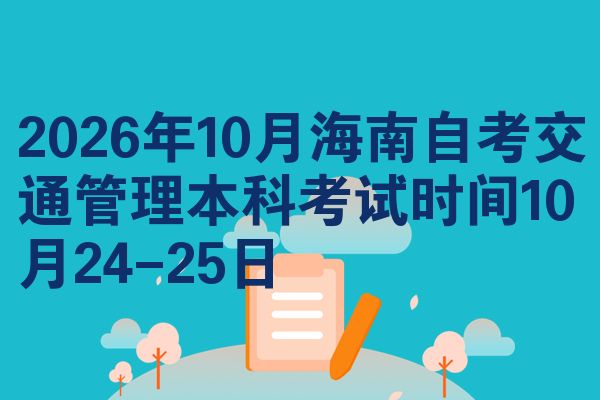 2026年10月海南自考交通管理本科考试时间10月24-25日