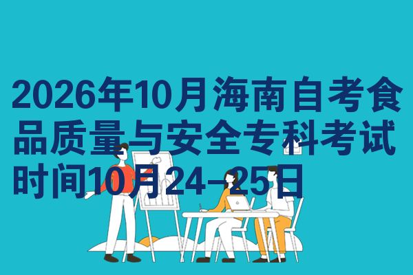 2026年10月海南自考食品质量与安全专科考试时间10月24-25日