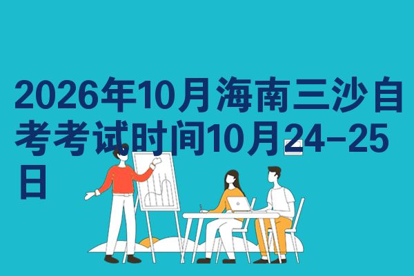 2026年10月海南三沙自考考试时间10月24-25日