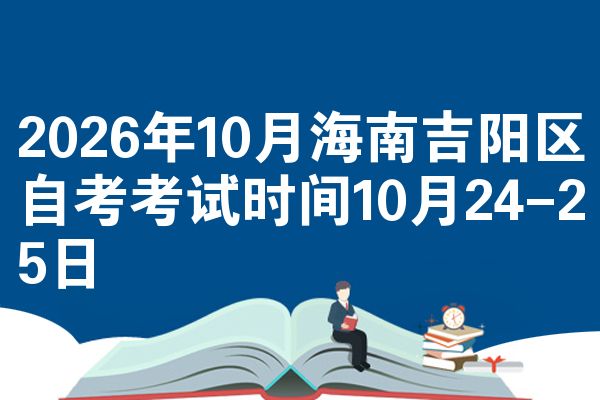 2026年10月海南吉阳区自考考试时间10月24-25日