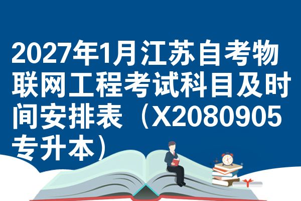 2027年1月江苏自考物联网工程考试科目及时间安排表(X2080905专升本)