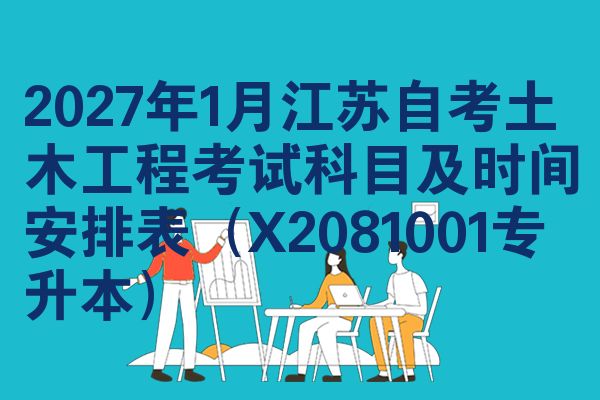 2027年1月江苏自考土木工程考试科目及时间安排表(X2081001专升本)