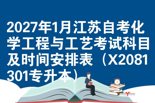 2027年1月江苏自考化学工程与工艺考试科目及时间安排表(X2081301专升本)