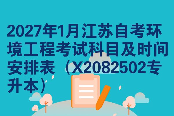 2027年1月江苏自考环境工程考试科目及时间安排表(X2082502专升本)