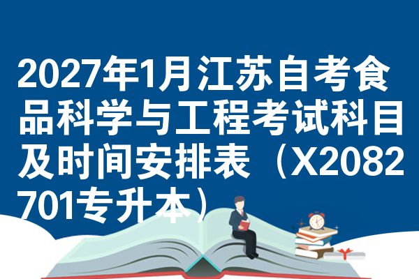 2027年1月江苏自考食品科学与工程考试科目及时间安排表(X2082701专升本)