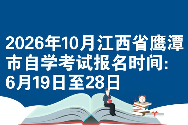 2026年10月江西省鹰潭市自学考试报名时间：6月19日至28日