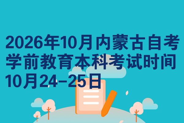 2026年10月内蒙古自考学前教育本科考试时间10月24-25日