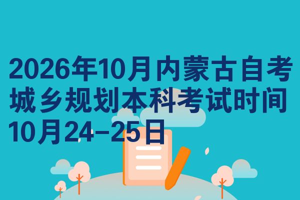 2026年10月内蒙古自考城乡规划本科考试时间10月24-25日
