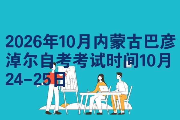2026年10月内蒙古巴彦淖尔自考考试时间10月24-25日