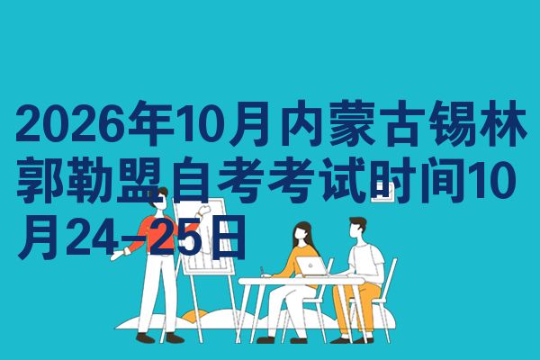 2026年10月内蒙古锡林郭勒盟自考考试时间10月24-25日