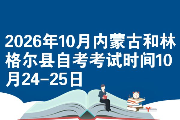 2026年10月内蒙古和林格尔县自考考试时间10月24-25日
