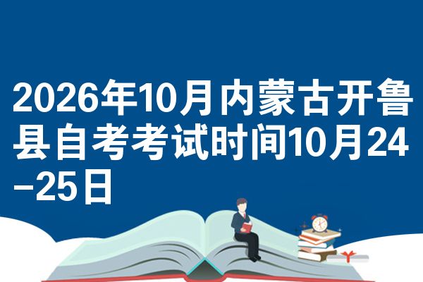 2026年10月内蒙古开鲁县自考考试时间10月24-25日