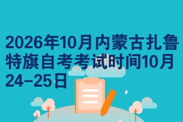 2026年10月内蒙古扎鲁特旗自考考试时间10月24-25日