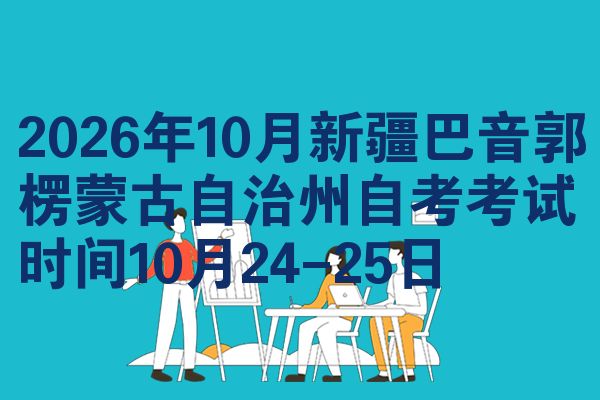 2026年10月新疆巴音郭楞蒙古自治州自考考试时间10月24-25日