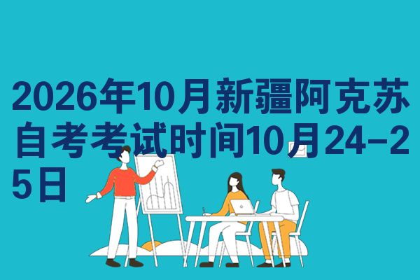 2026年10月新疆阿克苏自考考试时间10月24-25日