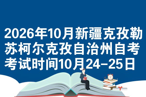 2026年10月新疆克孜勒苏柯尔克孜自治州自考考试时间10月24-25日