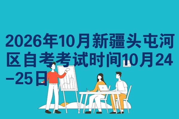 2026年10月新疆头屯河区自考考试时间10月24-25日