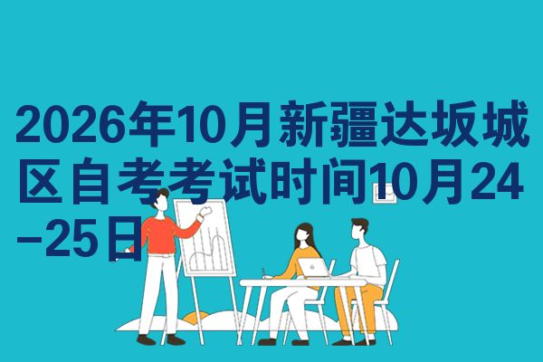2026年10月新疆达坂城区自考考试时间10月24-25日