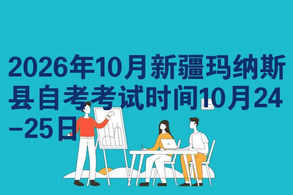 2026年10月新疆玛纳斯县自考考试时间10月24-25日