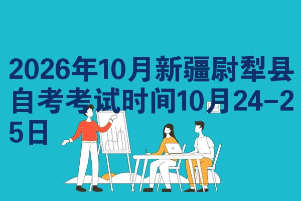 2026年10月新疆尉犁县自考考试时间10月24-25日