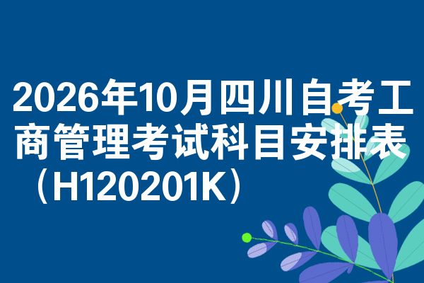 2026年10月四川自考工商管理考试科目安排表(H120201K)