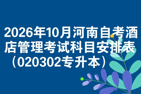 2026年10月河南自考酒店管理考试科目安排表(020302专升本)