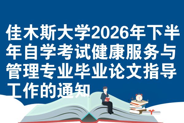 佳木斯大学2026年下半年自学考试健康服务与管理专业毕业论文指导工作的通知