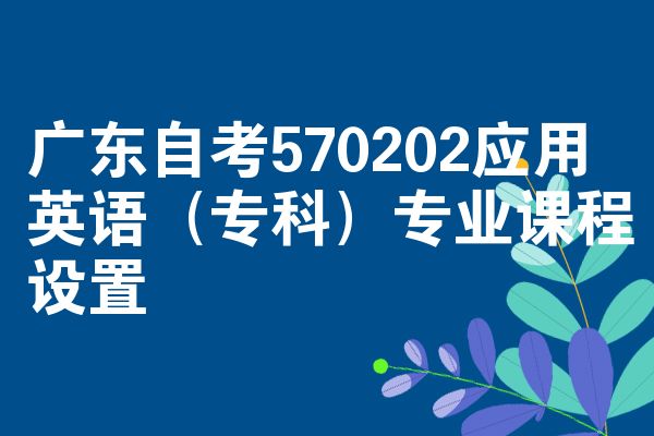 广东自考570202应用英语（专科）专业课程设置