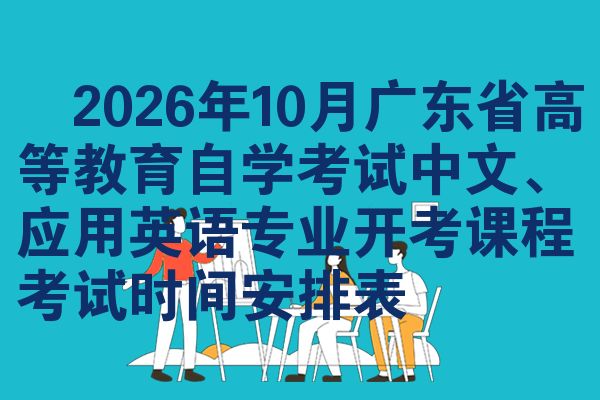 ​2026年10月广东省高等教育自学考试中文、应用英语专业开考课程考试时间安排表