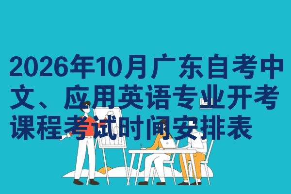 2026年10月广东自考中文、应用英语专业开考课程考试时间安排表