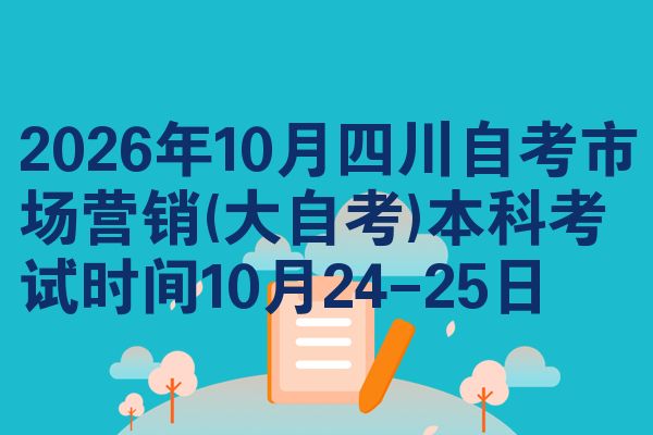 2026年10月四川自考市场营销(大自考)本科考试时间10月24-25日