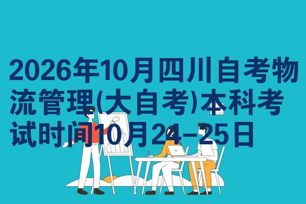 2026年10月四川自考物流管理(大自考)本科考试时间10月24-25日