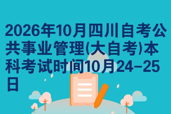 2026年10月四川自考公共事业管理(大自考)本科考试时间10月24-25日
