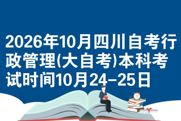 2026年10月四川自考行政管理(大自考)本科考试时间10月24-25日