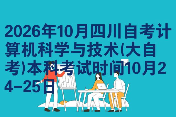 2026年10月四川自考计算机科学与技术(大自考)本科考试时间10月24-25日