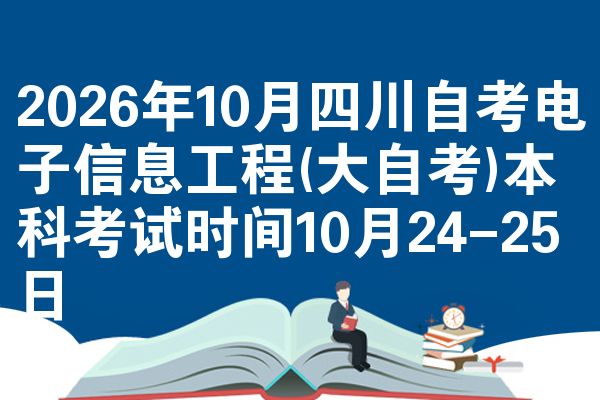 2026年10月四川自考电子信息工程(大自考)本科考试时间10月24-25日
