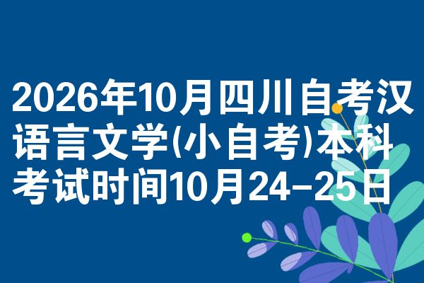 2026年10月四川自考汉语言文学(小自考)本科考试时间10月24-25日