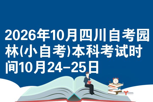 2026年10月四川自考园林(小自考)本科考试时间10月24-25日