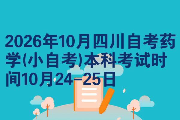 2026年10月四川自考药学(小自考)本科考试时间10月24-25日