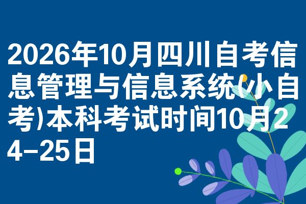 2026年10月四川自考信息管理与信息系统(小自考)本科考试时间10月24-25日
