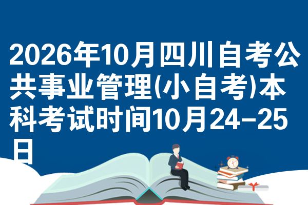 2026年10月四川自考公共事业管理(小自考)本科考试时间10月24-25日