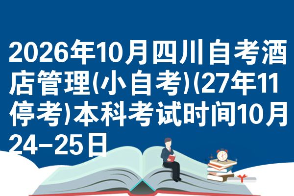 2026年10月四川自考酒店管理(小自考)(27年11停考)本科考试时间10月24-25日